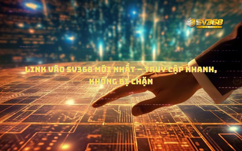 Link Vào SV368 Mới Nhất – Truy Cập Nhanh, Không Bị Chặn